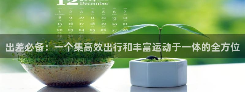 海南南宫大舞台官网下载发展怎么样：出差必备：一个集高