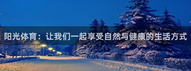 谈球吧体育：阳光体育：让我们一起享受自然与健康的生活方式