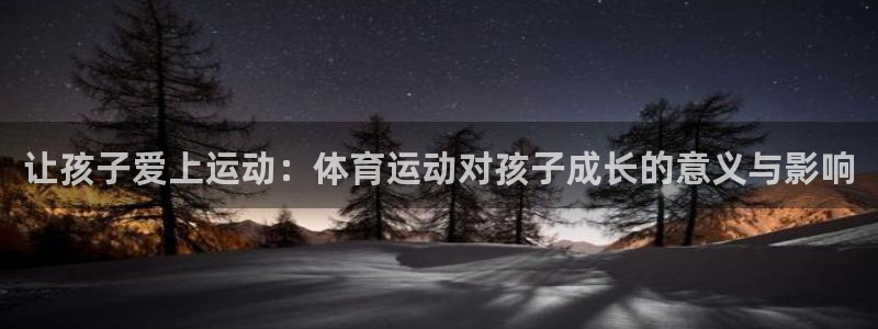 谈球吧：让孩子爱上运动：体育运动对孩子成长的意义与影响