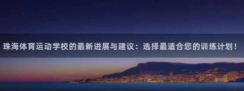 谈球吧：珠海体育运动学校的最新进展与建议：选择最适合您的训练计划！