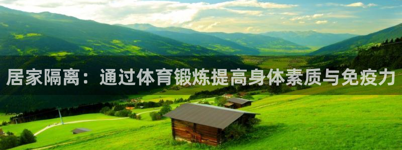 谈球吧：居家隔离：通过体育锻炼提高身体素质与免疫力