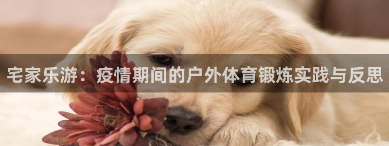 谈球吧体育：宅家乐游：疫情期间的户外体育锻炼实践与反思