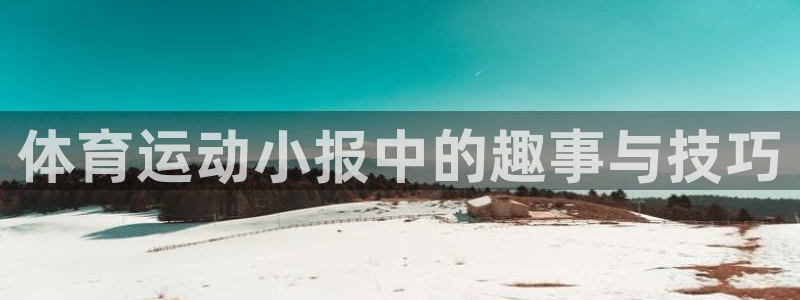 谈球吧体育：体育运动小报中的趣事与技巧