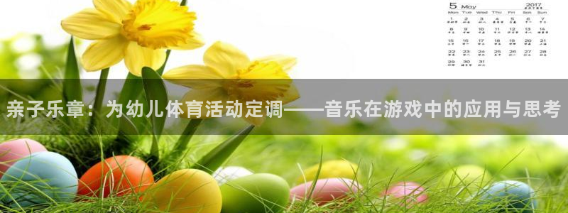 谈球吧体育：亲子乐章：为幼儿体育活动定调——音乐在游戏中的应用与思考