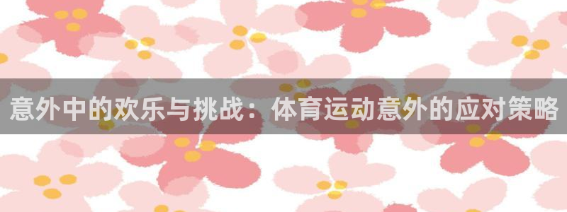 谈球吧：意外中的欢乐与挑战：体育运动意外的应对策略