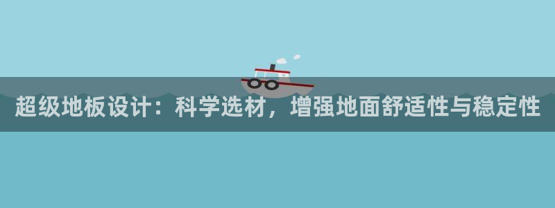谈球吧体育：超级地板设计：科学选材，增强地面舒适性与稳定性