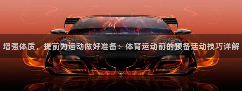 谈球吧：增强体质，提前为运动做好准备：体育运动前的预备活动技巧详解